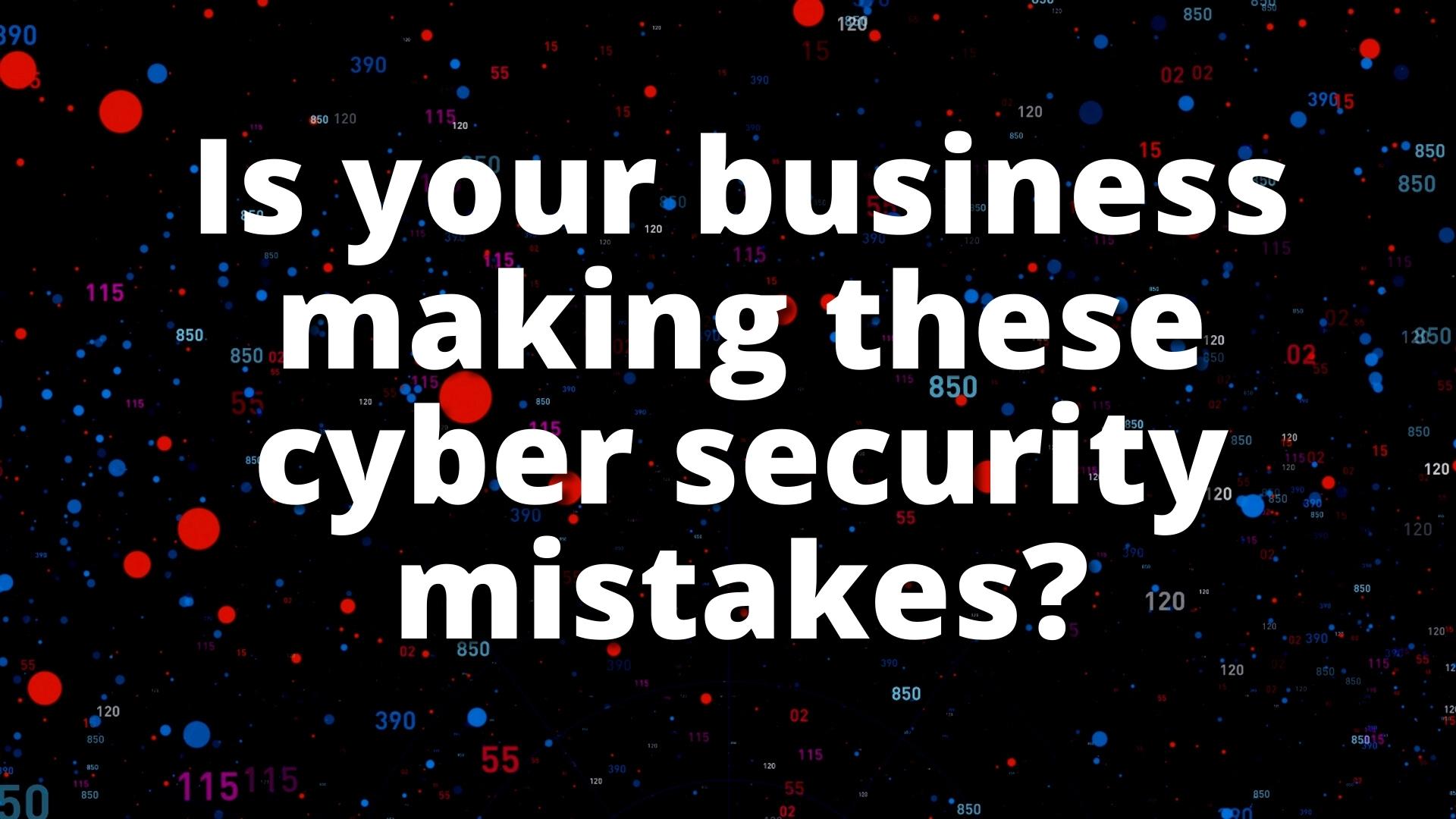Is your business making these cyber security mistakes?