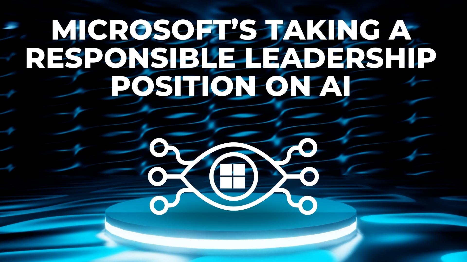 Microsoft’s taking a responsible leadership position on AI